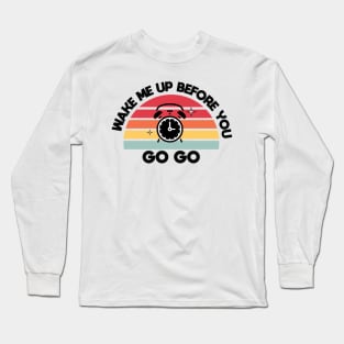 Wake me up before you go go Long Sleeve T-Shirt